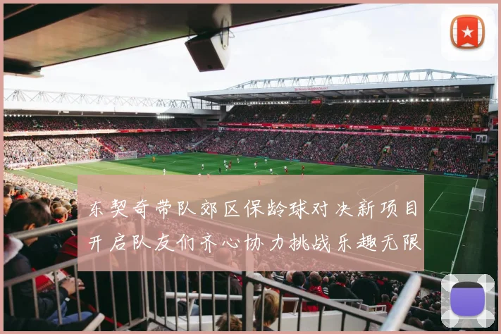 东契奇带队郊区保龄球对决新项目开启队友们齐心协力挑战乐趣无限