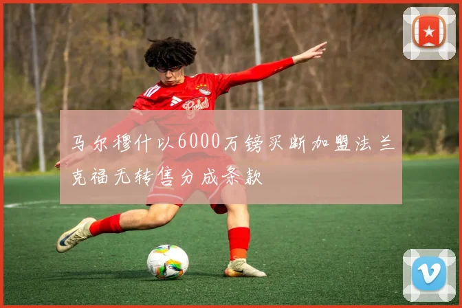 马尔穆什以6000万镑买断加盟法兰克福无转售分成条款
