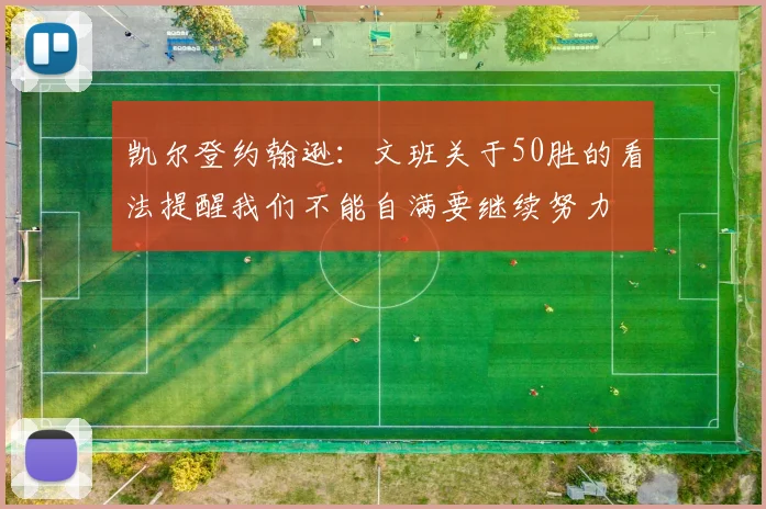 凯尔登约翰逊：文班关于50胜的看法提醒我们不能自满要继续努力