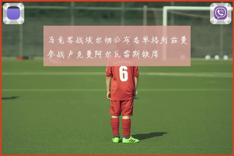 马竞客战埃尔切公布名单格列兹曼参战卢克曼阿尔瓦雷斯缺席